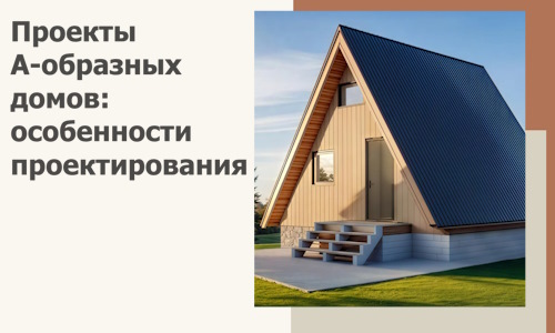 Проекты А-образных домов: особенности проектирования и строительства в Реже